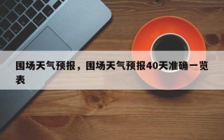 围场天气预报，围场天气预报40天准确一览表