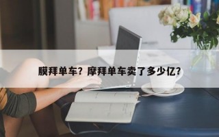 膜拜单车？摩拜单车卖了多少亿？
