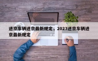 进京车辆进京最新规定，2023进京车辆进京最新规定