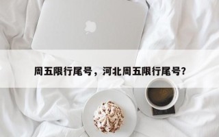 周五限行尾号，河北周五限行尾号？