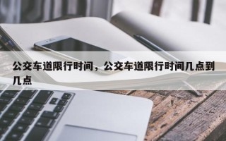 公交车道限行时间，公交车道限行时间几点到几点