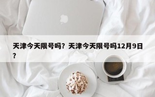 天津今天限号吗？天津今天限号吗12月9日？