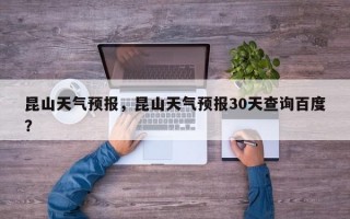 昆山天气预报，昆山天气预报30天查询百度？
