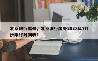北京限行尾号，北京限行尾号2023年7月份限行时间表？