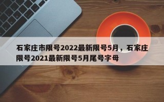 石家庄市限号2022最新限号5月，石家庄限号2021最新限号5月尾号字母