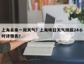 上海未来一周天气？上海明日天气预报24小时详情表？