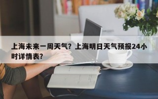 上海未来一周天气？上海明日天气预报24小时详情表？