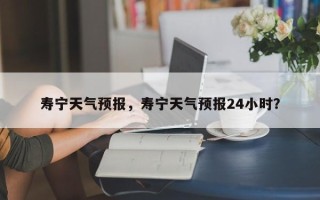 寿宁天气预报，寿宁天气预报24小时？