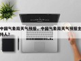 中国气象局天气预报，中国气象局天气预报主持人？