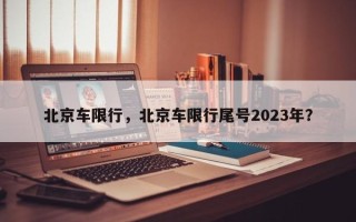 北京车限行，北京车限行尾号2023年？