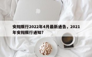 安阳限行2022年4月最新通告，2021年安阳限行通知？