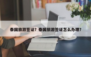 泰国旅游签证？泰国旅游签证怎么办理？