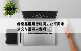 北京星期六日
公交车道限行时间，北京周末公交车道可以走吗