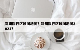 郑州限行区域图地图？郑州限行区域图地图2021？