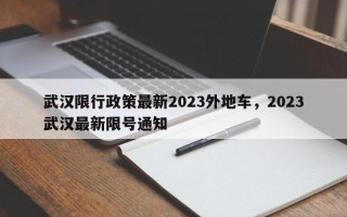 武汉限行政策最新2023外地车，2023武汉最新限号通知