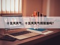 十五天天气，十五天天气预报准吗？