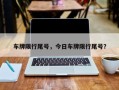 车牌限行尾号，今日车牌限行尾号？
