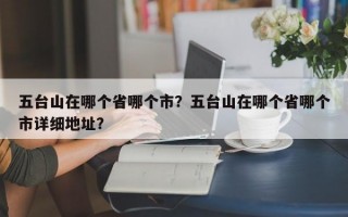 五台山在哪个省哪个市？五台山在哪个省哪个市详细地址？
