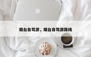 烟台自驾游，烟台自驾游路线