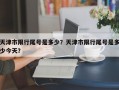 天津市限行尾号是多少？天津市限行尾号是多少今天？