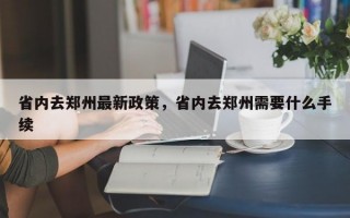 省内去郑州最新政策，省内去郑州需要什么手续