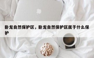 卧龙自然保护区，卧龙自然保护区属于什么保护