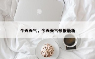 今天天气，今天天气预报最新