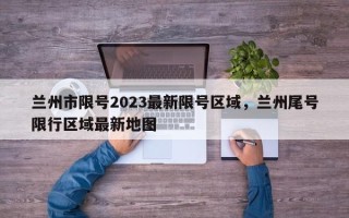 兰州市限号2023最新限号区域，兰州尾号限行区域最新地图