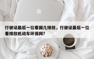 行驶证最后一位看国几排放，行驶证最后一位看排放机动车环保网？