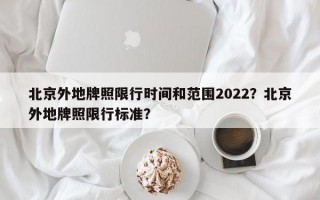 北京外地牌照限行时间和范围2022？北京外地牌照限行标准？