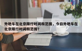 外地车在北京限行时间和范围，今日外地车在北京限行时间和范围？