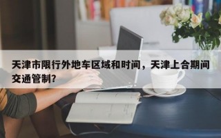 天津市限行外地车区域和时间，天津上合期间交通管制？