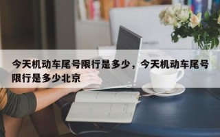 今天机动车尾号限行是多少，今天机动车尾号限行是多少北京