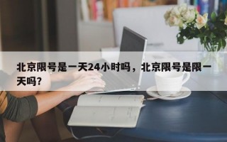 北京限号是一天24小时吗，北京限号是限一天吗？