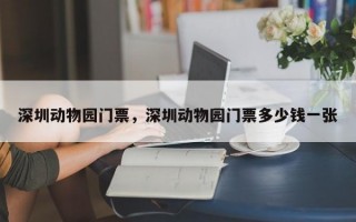 深圳动物园门票，深圳动物园门票多少钱一张