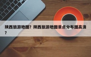 陕西旅游地图？陕西旅游地图景点分布图高清？