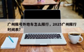 广州限号外地车怎么限行，2025广州限行时间表？