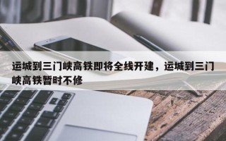 运城到三门峡高铁即将全线开建，运城到三门峡高铁暂时不修