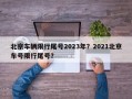 北京车辆限行尾号2023年？2021北京车号限行尾号？