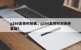 g280高铁时刻表，g280高铁时刻表停靠站？