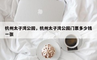 杭州太子湾公园，杭州太子湾公园门票多少钱一张