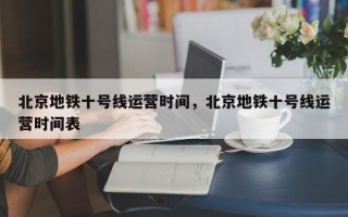 北京地铁十号线运营时间，北京地铁十号线运营时间表