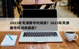 2023年天津限号时间表？2023年天津限号时间表最新？