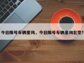 今日限号车辆查询，今日限号车辆查询北京？