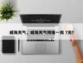 威海天气，威海天气预报一周 7天？