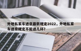 外地私家车进京最新规定2022，外地私家车进京规定不能进几环？