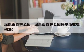 凤凰山森林公园，凤凰山森林公园停车场收费标准？