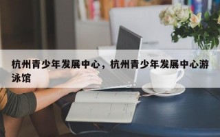 杭州青少年发展中心，杭州青少年发展中心游泳馆