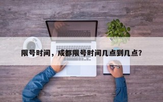 限号时间，成都限号时间几点到几点？