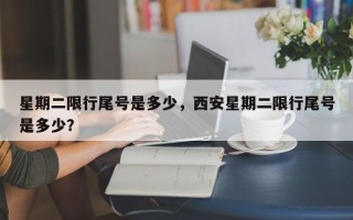 星期二限行尾号是多少，西安星期二限行尾号是多少？